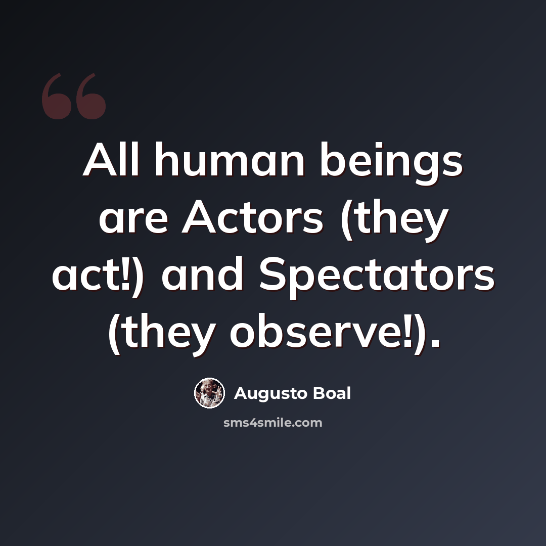 “All human beings are Actors (they act!) and Spectators (they observe!).” quote by Augusto Boal