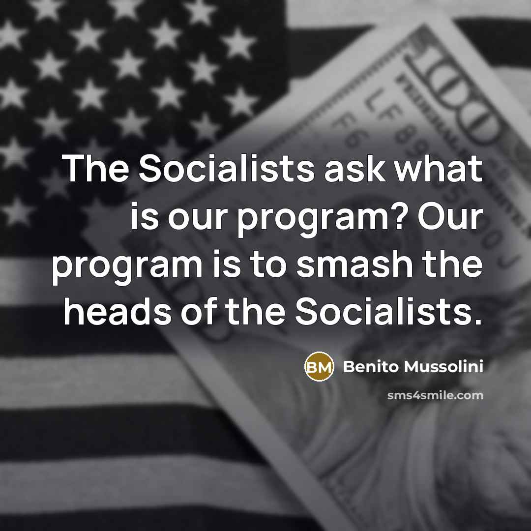“The Socialists ask what is our program? Our program is to smash the heads of the Socialists.” quote by Benito Mussolini