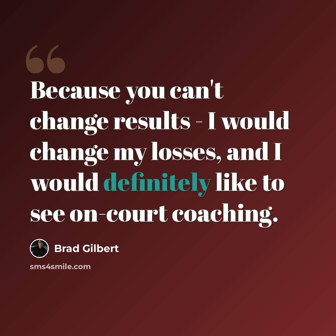“Because you can't change results - I would change my losses, and I would definitely like to see on-court coaching.” quote by Brad Gilbert