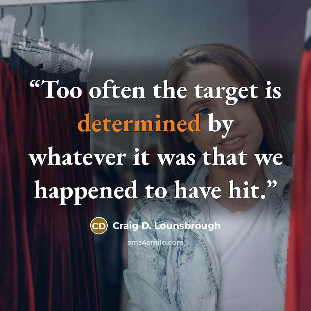 “Too often the target is determined by whatever it was that we happened to have hit.” quote by Craig D. Lounsbrough