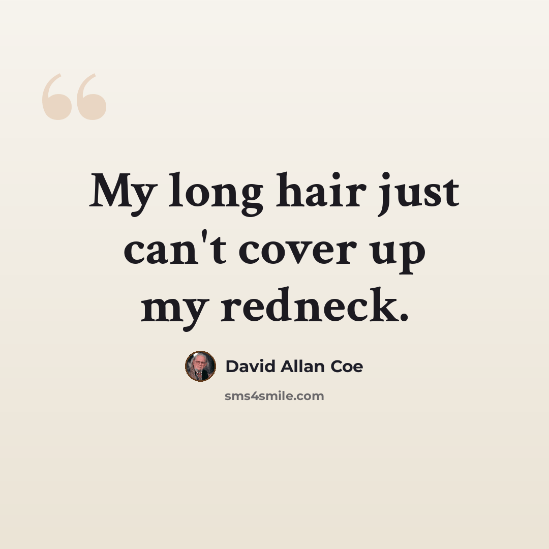 “My long hair just can't cover up my redneck.” quote by David Allan Coe