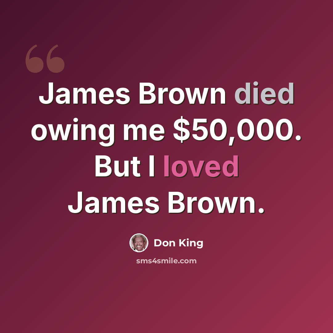 “James Brown died owing me $50,000. But I loved James Brown.” quote by Don King