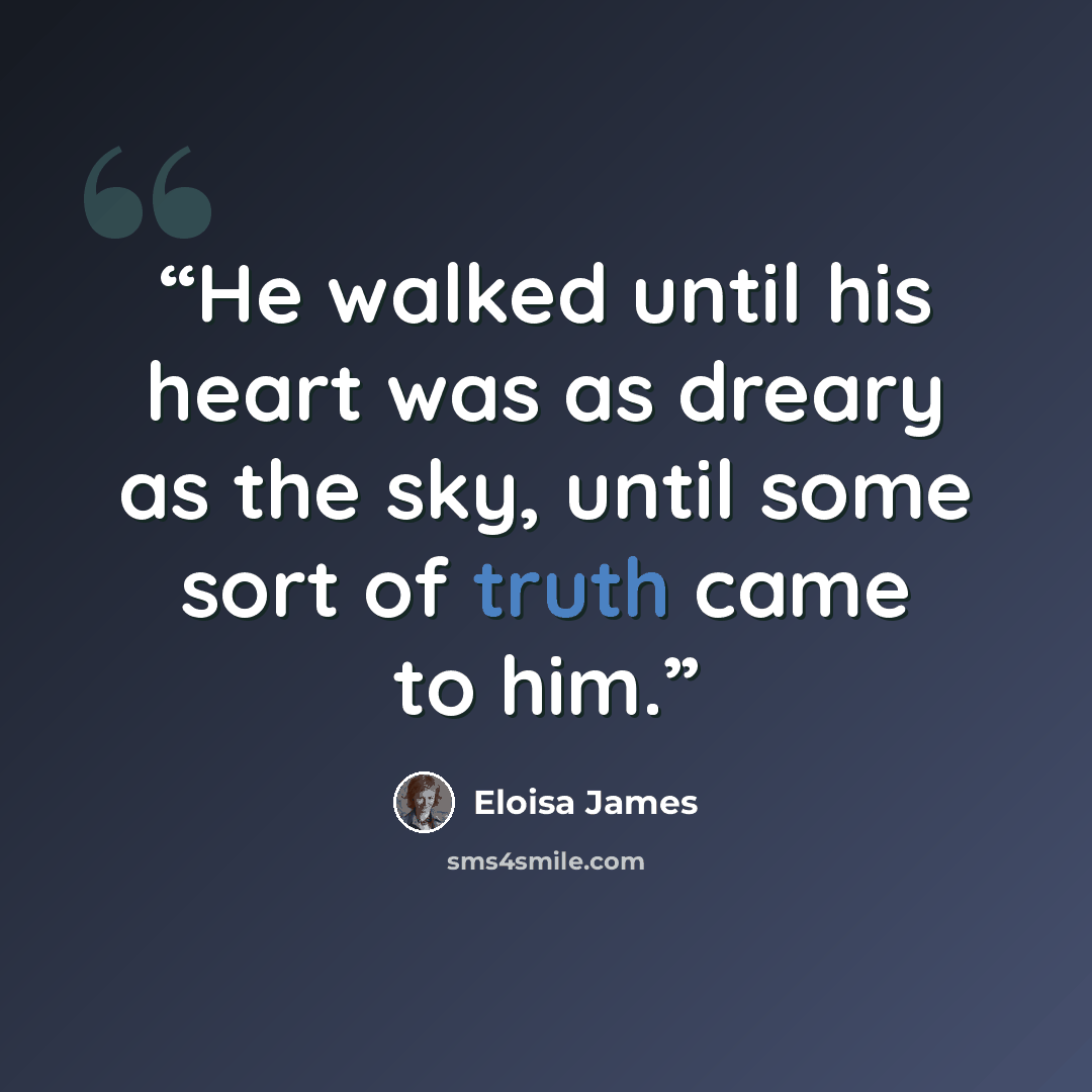 “He walked until his heart was as dreary as the sky, until some sort of truth came to him.” quote by Eloisa James