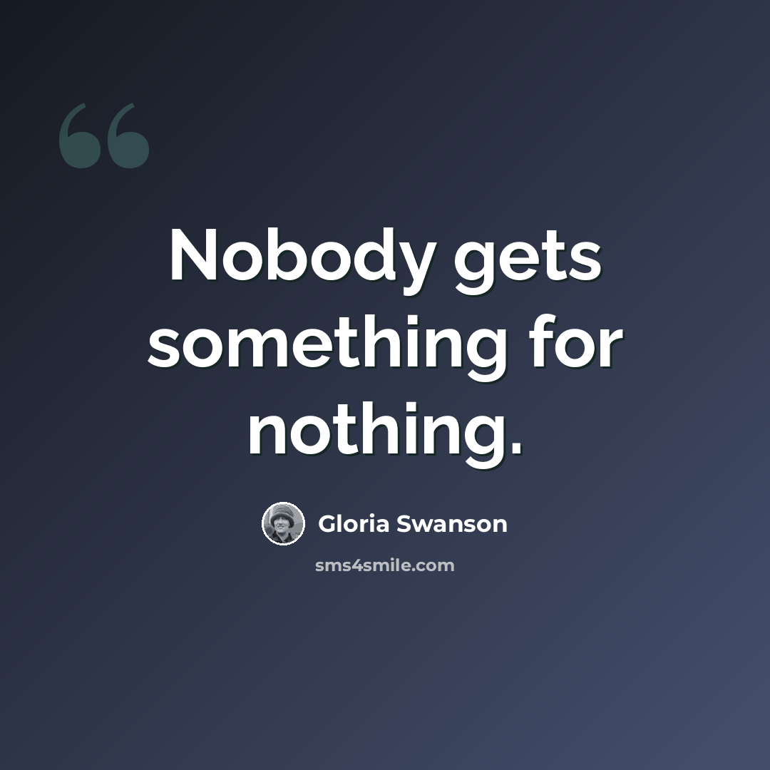 “Nobody gets something for nothing.” quote by Gloria Swanson