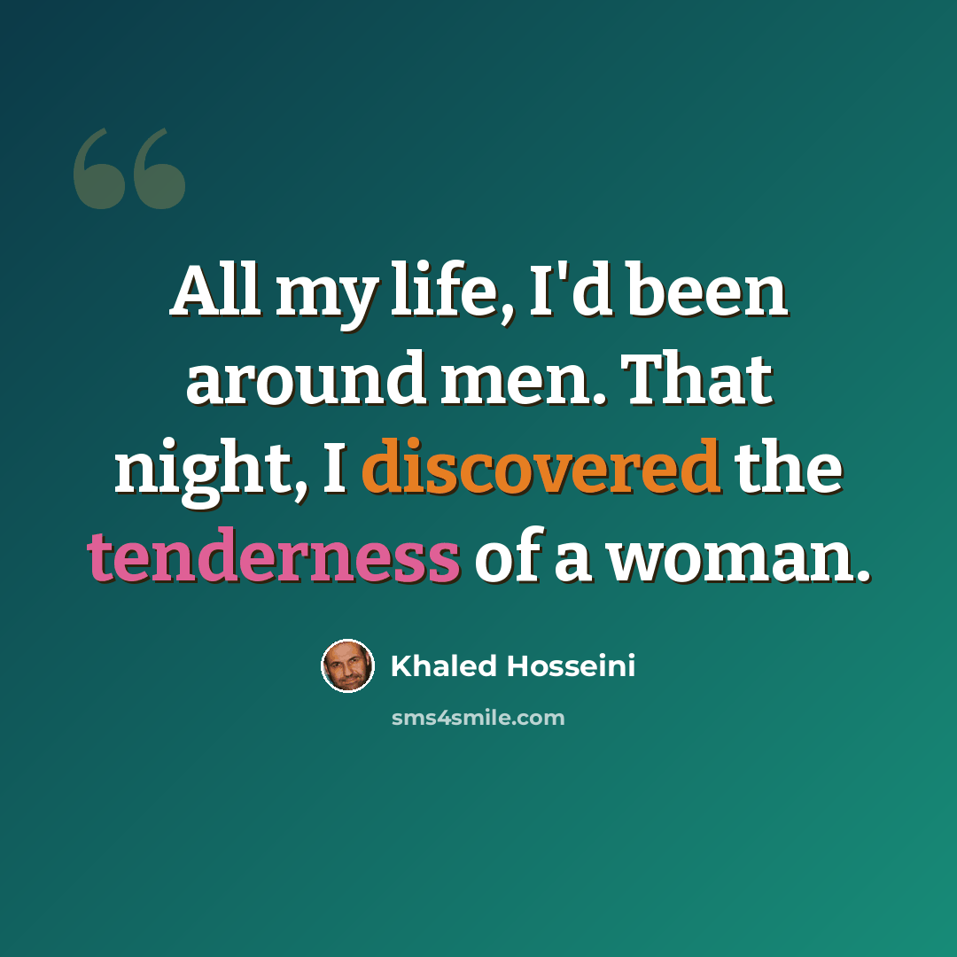 “All my life, I'd been around men. That night, I discovered the tenderness of a woman.” quote by Khaled Hosseini