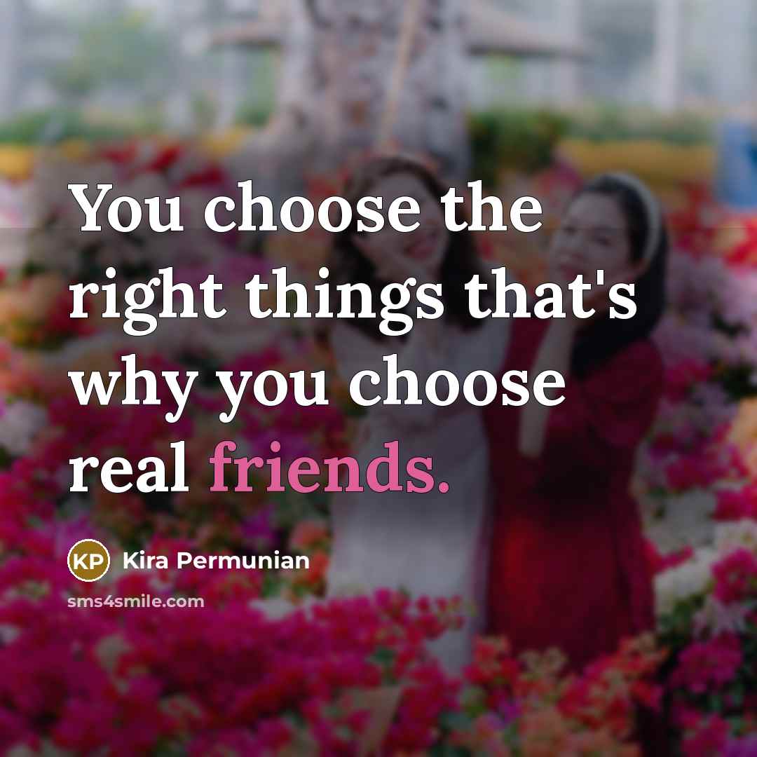 “You choose the right things that's why you choose real friends.” quote by Kira Permunian