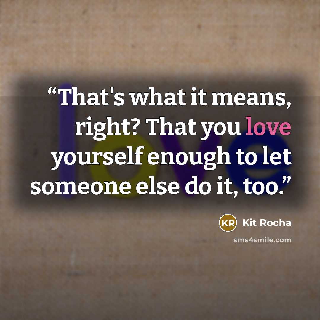 “That's what it means, right? That you love yourself enough to let someone else do it, too.” quote by Kit Rocha