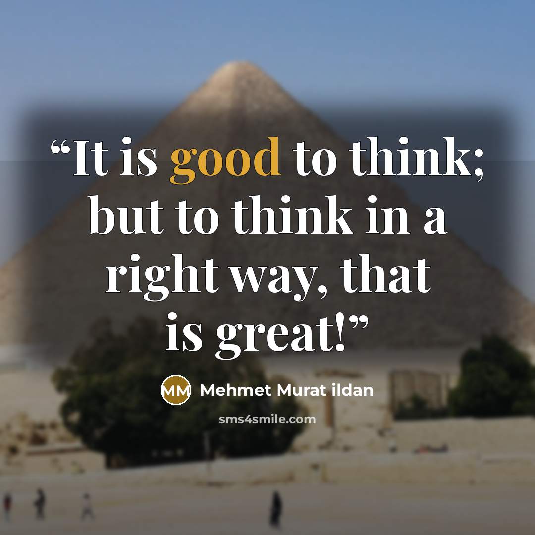 “It is good to think; but to think in a right way, that is great!” quote by Mehmet Murat ildan