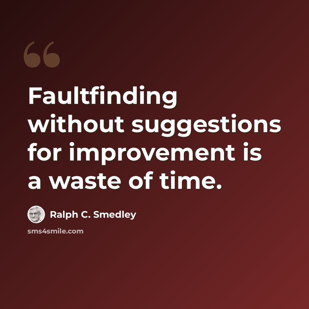 “Faultfinding without suggestions for improvement is a waste of time.” quote by Ralph C. Smedley