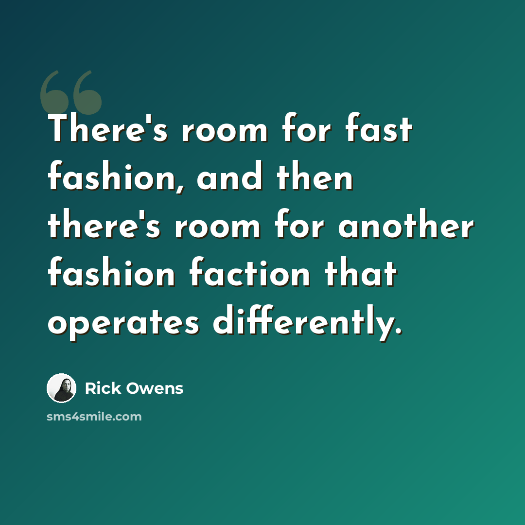 “There's room for fast fashion, and then there's room for another fashion faction that operates differently.” quote by Rick Owens