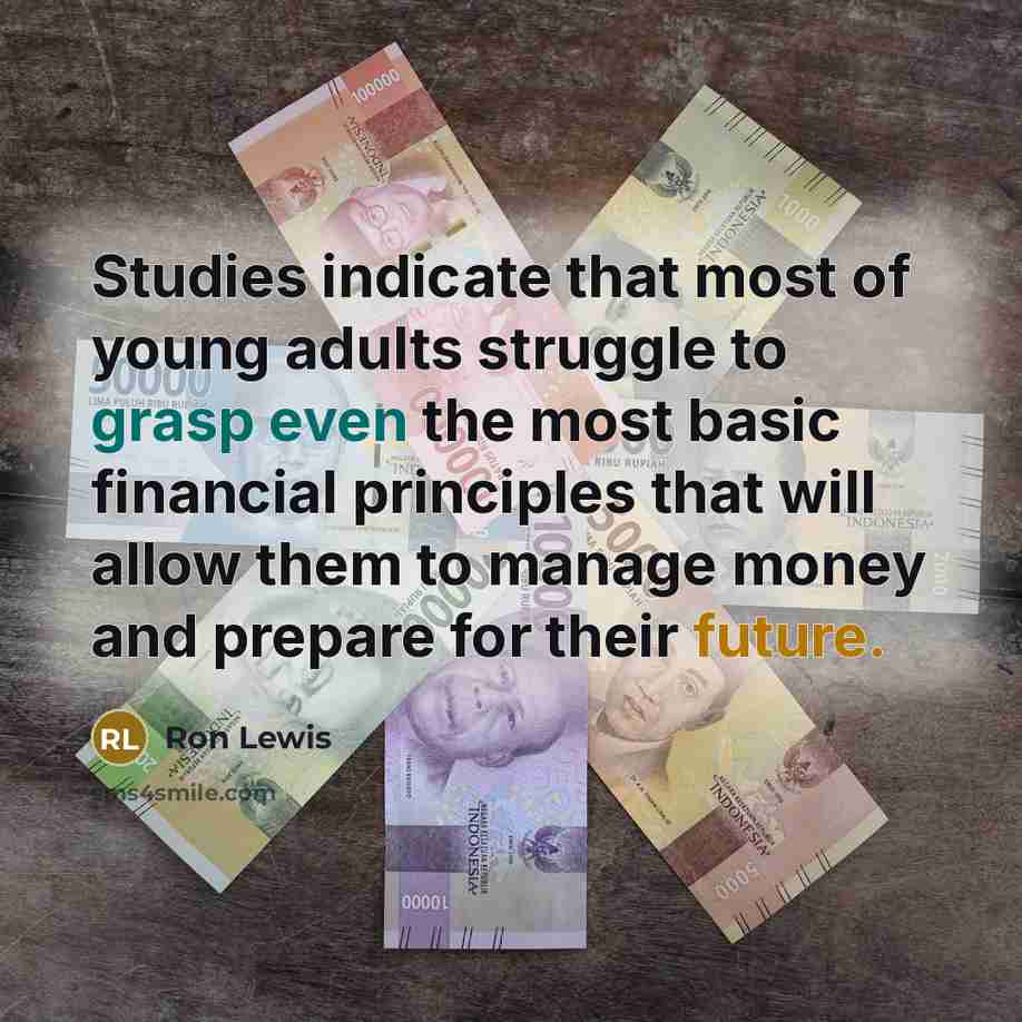 “Studies indicate that most of young adults struggle to grasp even the most basic financial principles that will allow them to manage money and prepare for their future.” quote by Ron Lewis