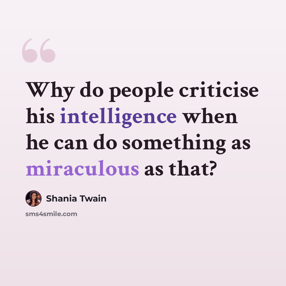 “Why do people criticise his intelligence when he can do something as miraculous as that?” quote by Shania Twain