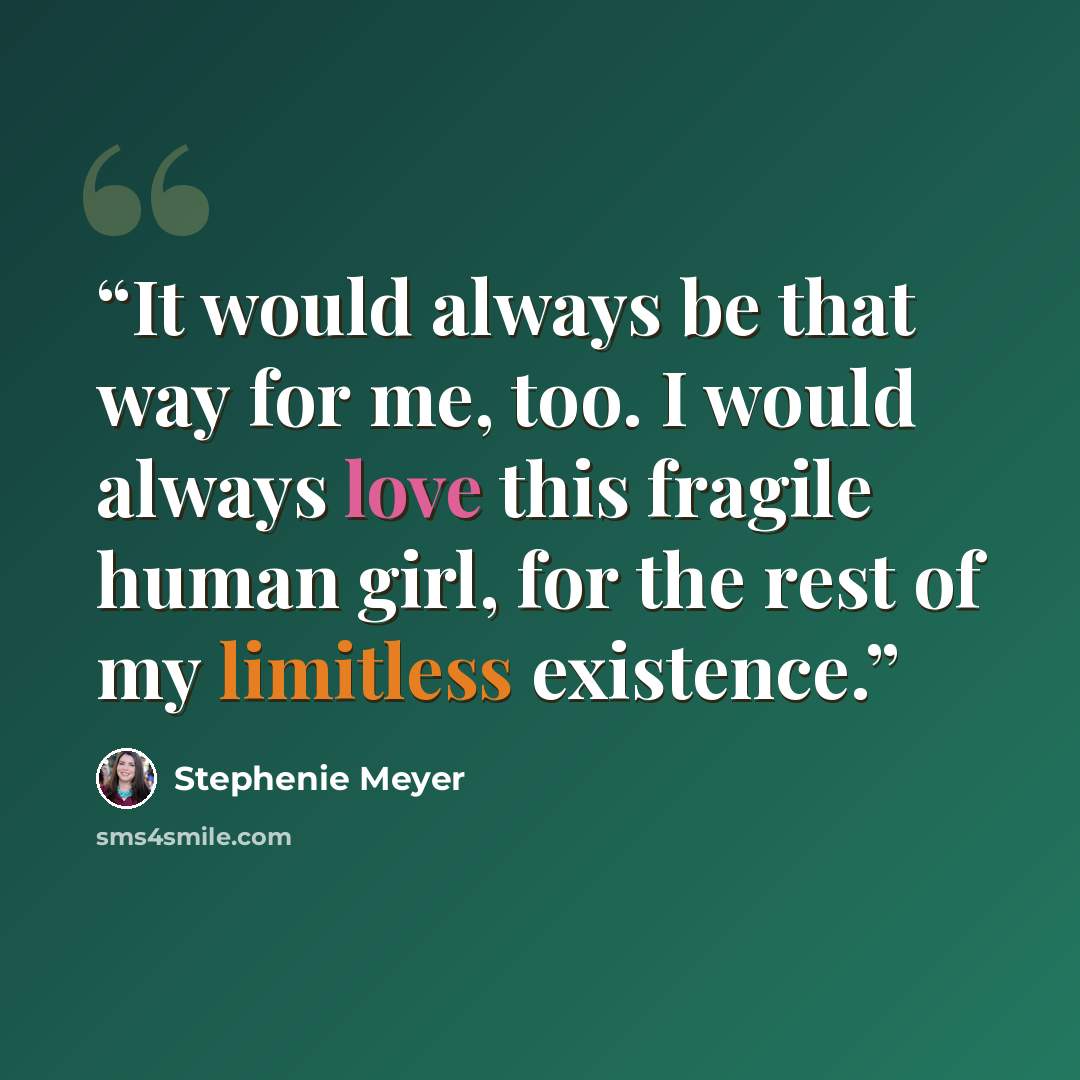 “It would always be that way for me, too. I would always love this fragile human girl, for the rest of my limitless existence.” quote by Stephenie Meyer