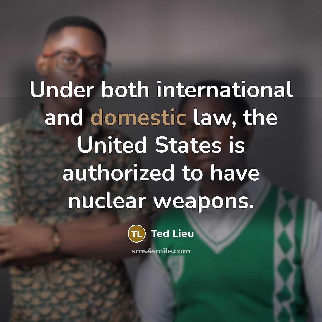 “Under both international and domestic law, the United States is authorized to have nuclear weapons.” quote by Ted Lieu