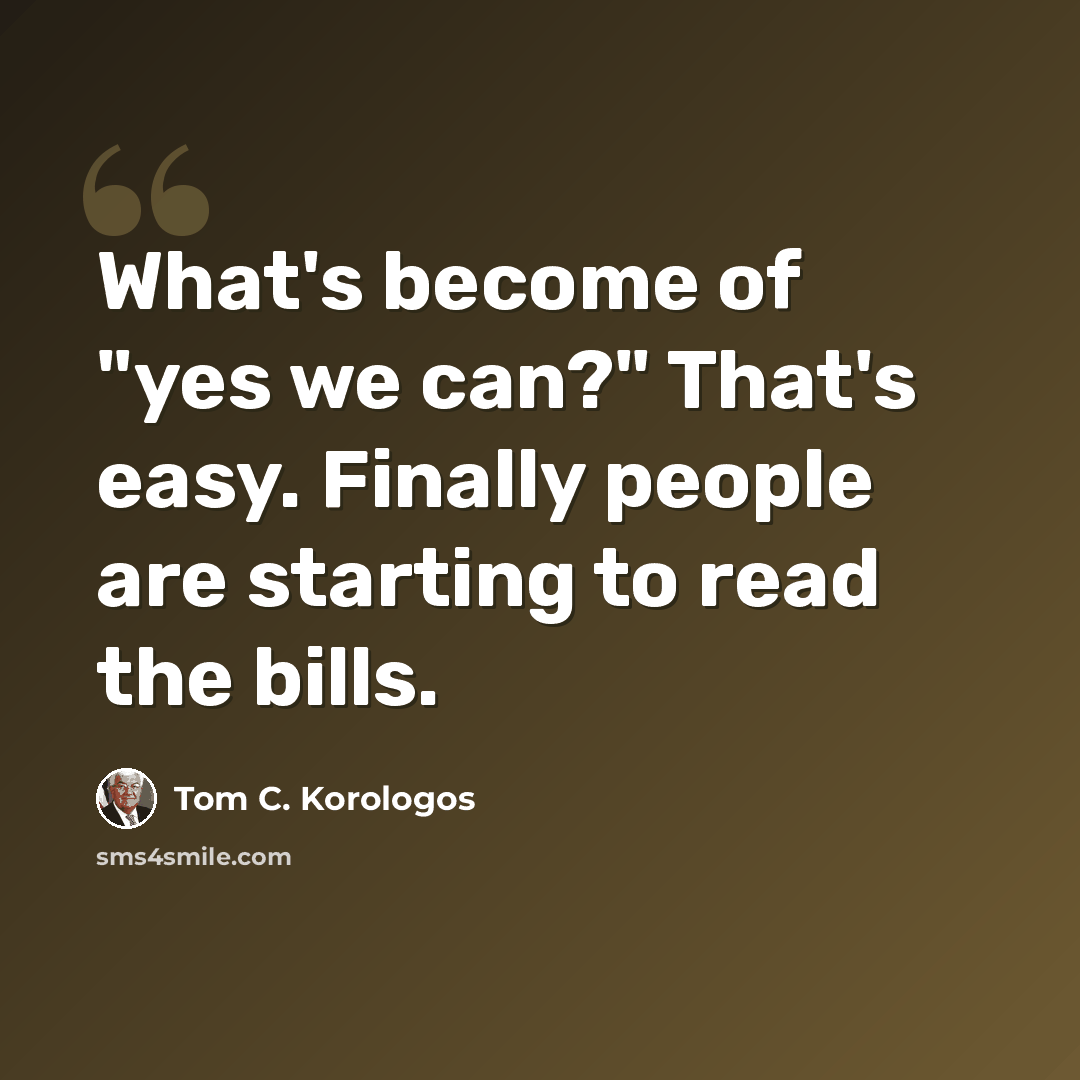“What's become of "yes we can?" That's easy. Finally people are starting to read the bills.” quote by Tom C. Korologos