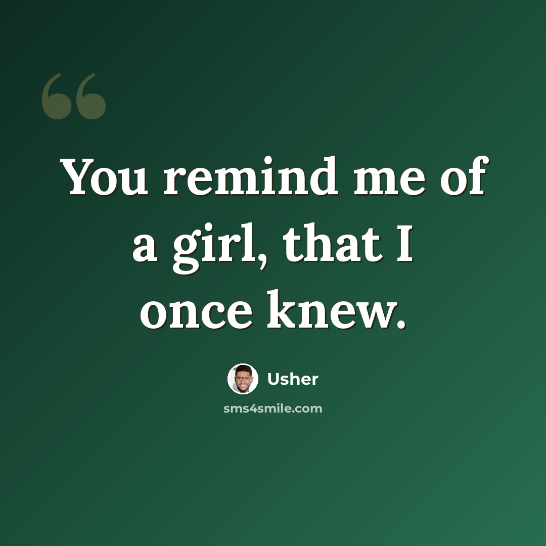 “You remind me of a girl, that I once knew.” quote by Usher