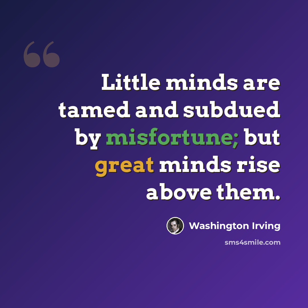 “Little minds are tamed and subdued by misfortune; but great minds rise above them.” quote by Washington Irving