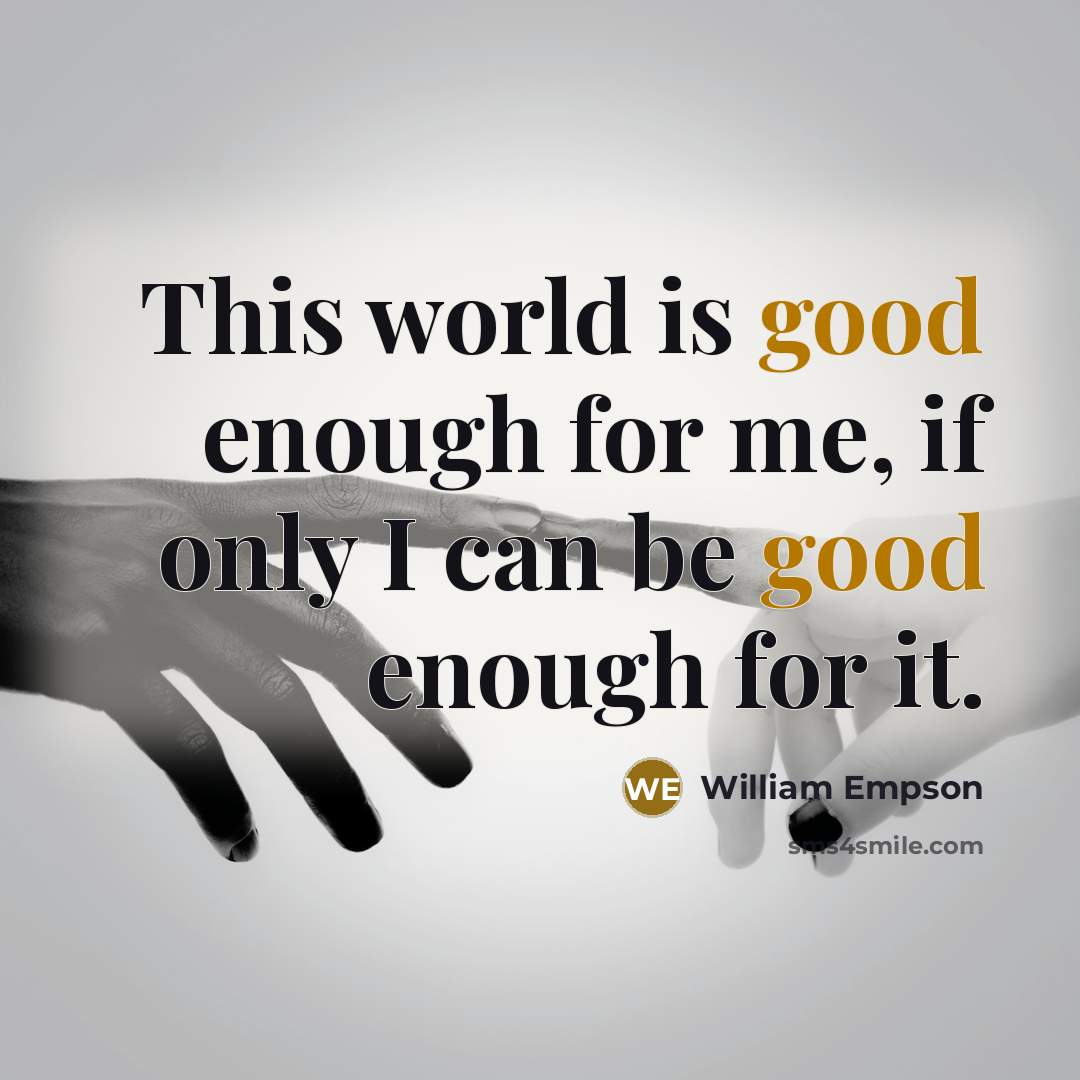 “This world is good enough for me, if only I can be good enough for it.” quote by William Empson