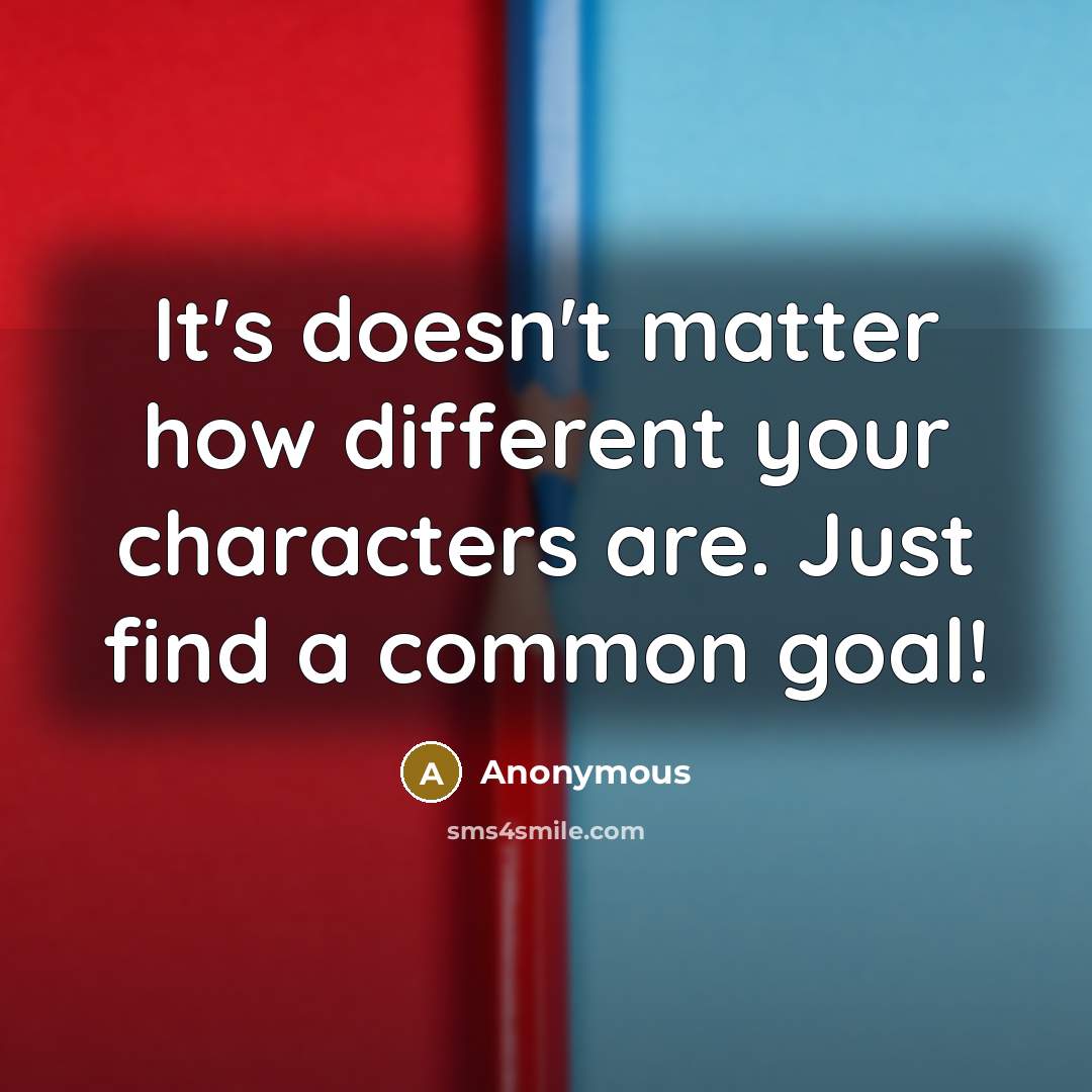 “It's doesn't matter how different your characters are. Just find a common goal!” quote by Anonymous