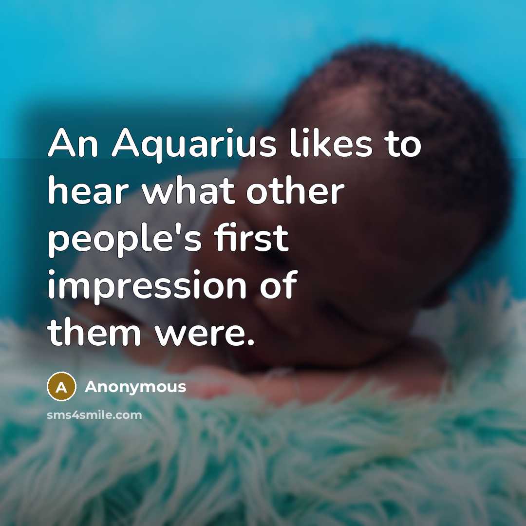 “An Aquarius likes to hear what other people's first impression of them were.” quote by Anonymous