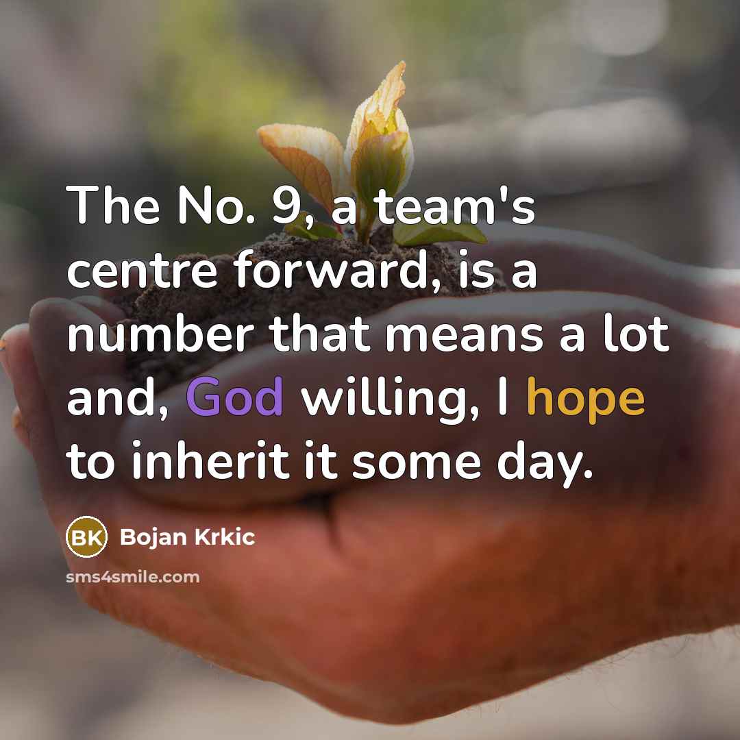 “The No. 9, a team's centre forward, is a number that means a lot and, God willing, I hope to inherit it some day.” quote by Bojan Krkic