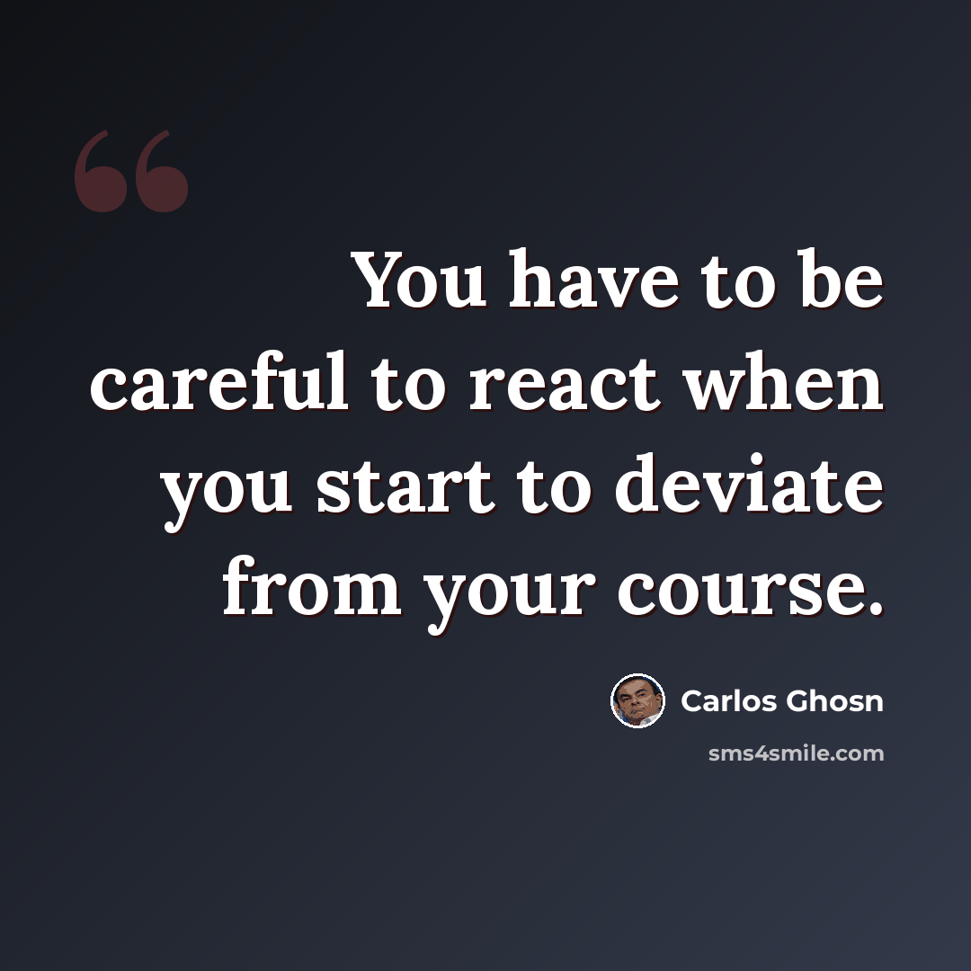 “You have to be careful to react when you start to deviate from your course.” quote by Carlos Ghosn