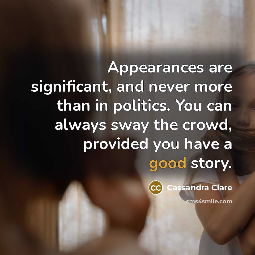 “Appearances are significant, and never more than in politics. You can always sway the crowd, provided you have a good story.” quote by Cassandra Clare