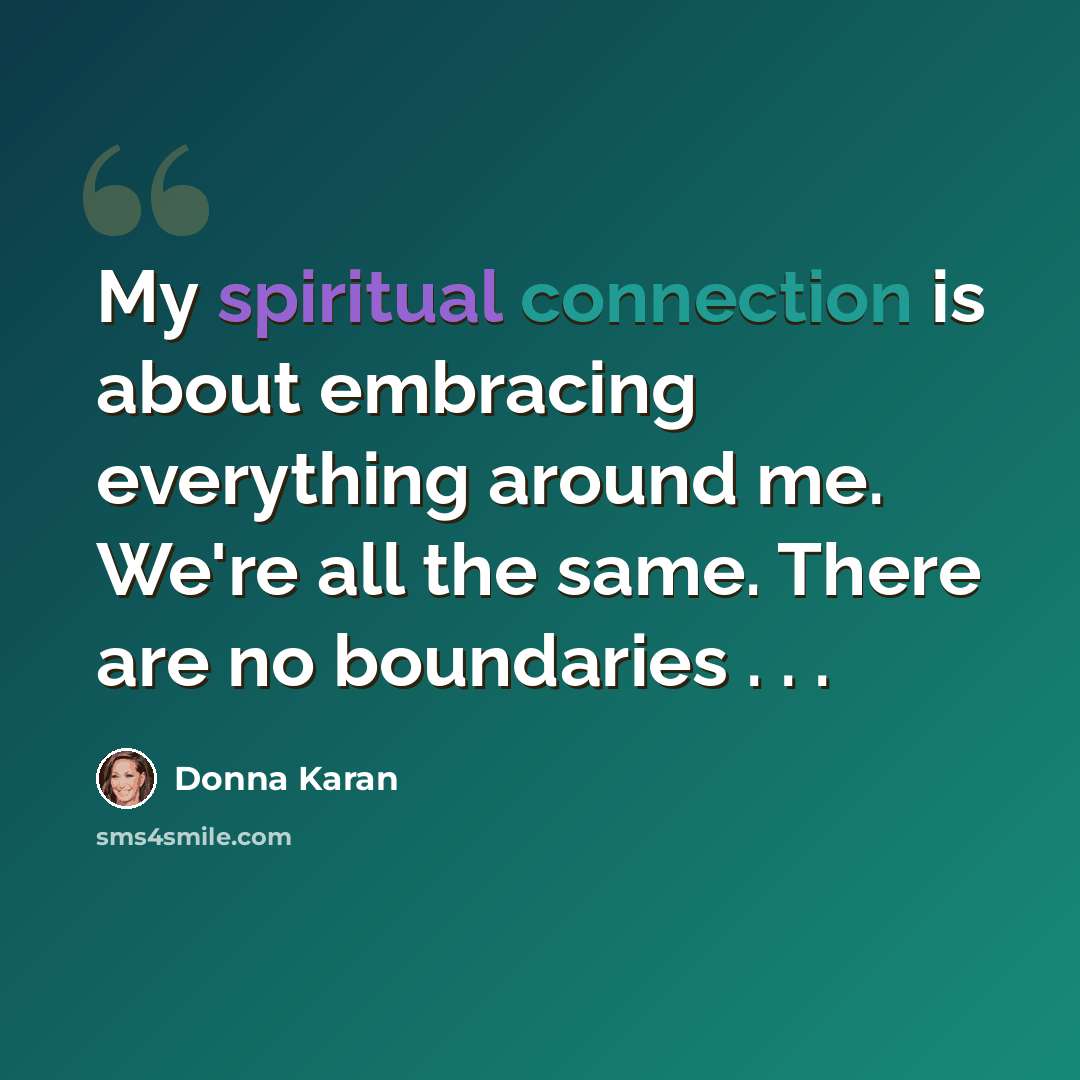 “My spiritual connection is about embracing everything around me. We're all the same. There are no boundaries . . .” quote by Donna Karan