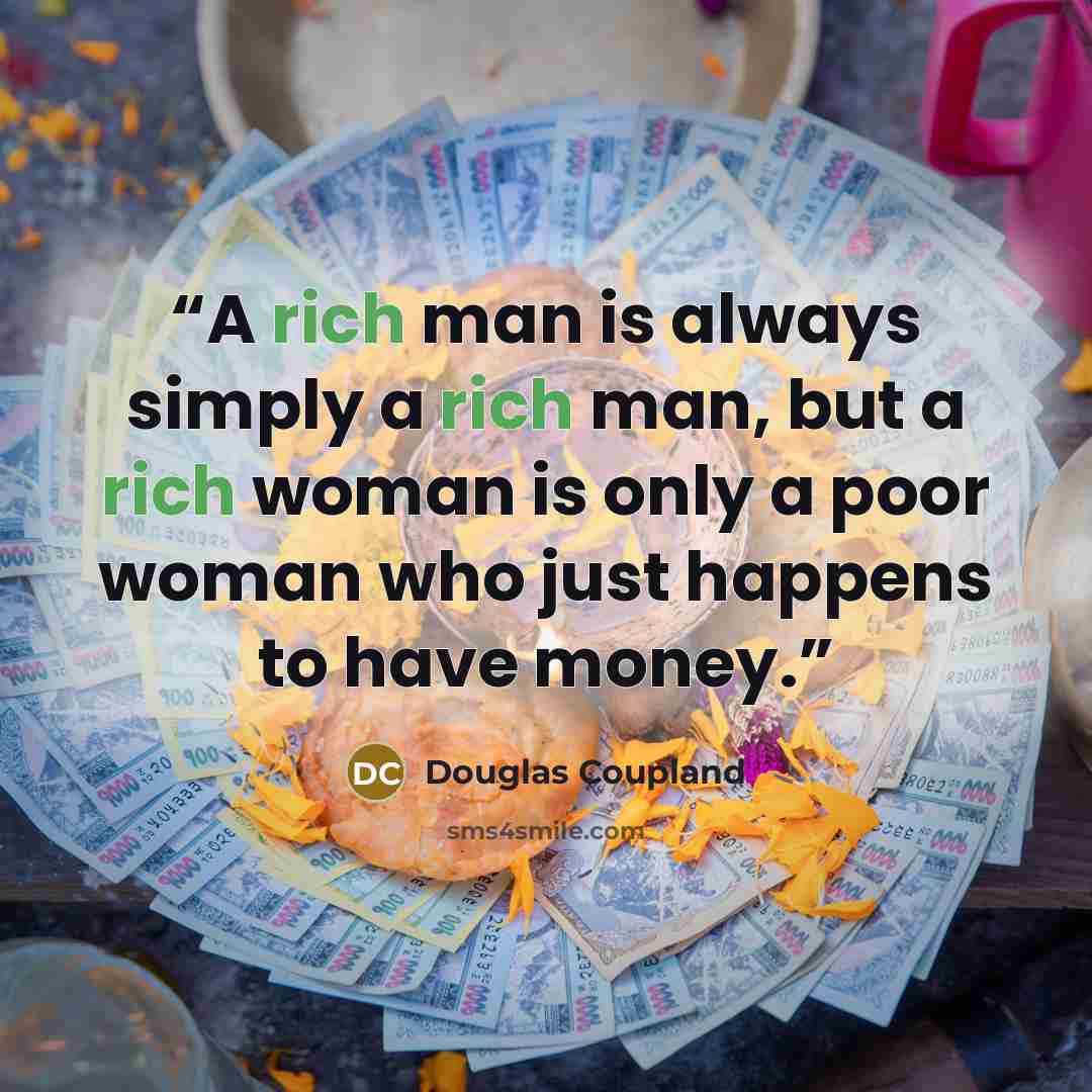 “A rich man is always simply a rich man, but a rich woman is only a poor woman who just happens to have money.” quote by Douglas Coupland
