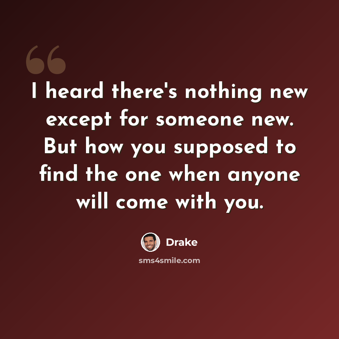 “I heard there's nothing new except for someone new. But how you supposed to find the one when anyone will come with you.” quote by Drake