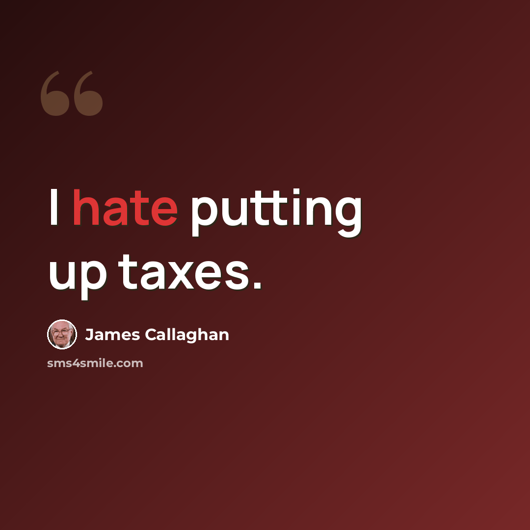 “I hate putting up taxes.” quote by James Callaghan