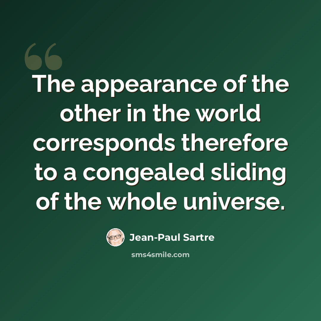“The appearance of the other in the world corresponds therefore to a congealed sliding of the whole universe.” quote by Jean-Paul Sartre