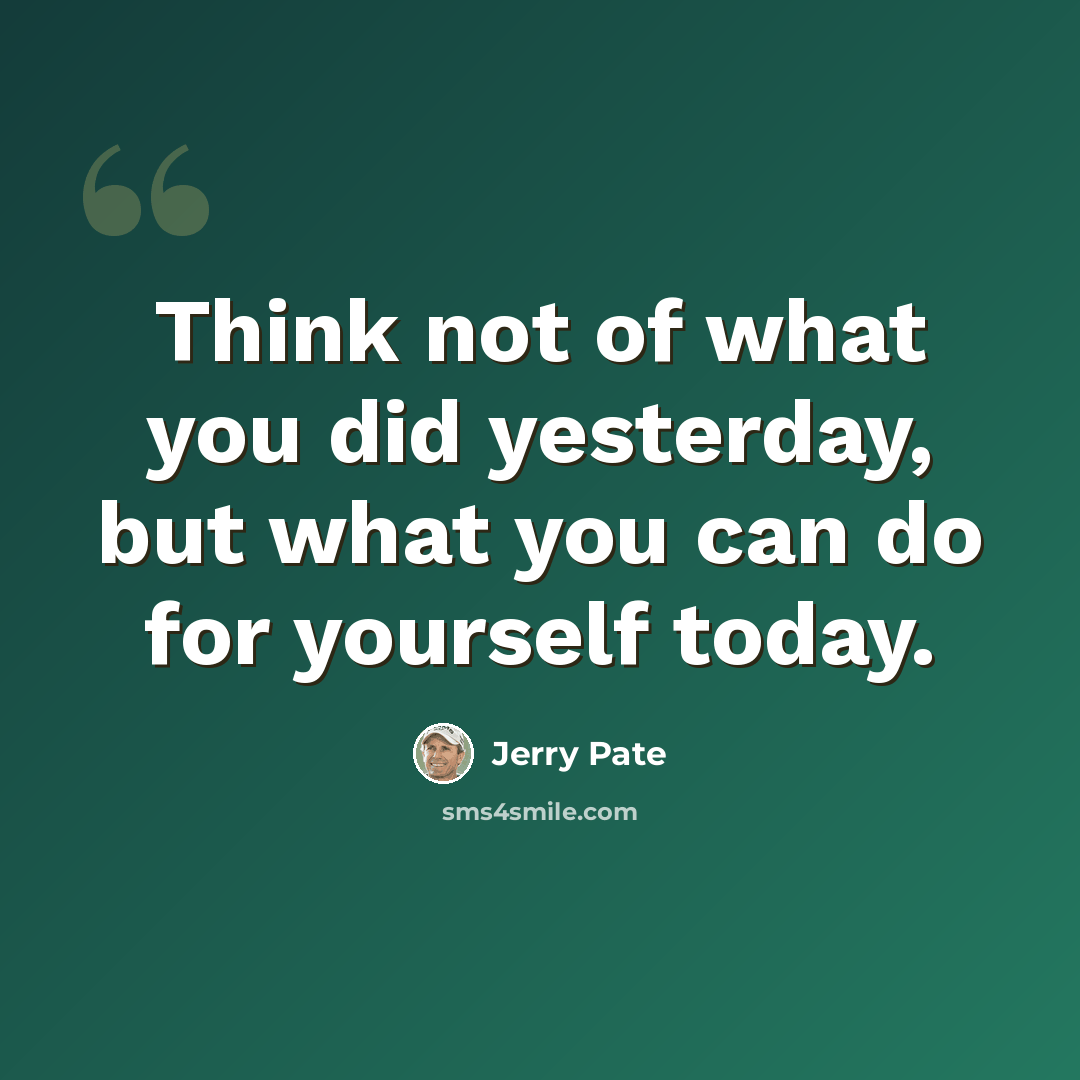 “Think not of what you did yesterday, but what you can do for yourself today.” quote by Jerry Pate