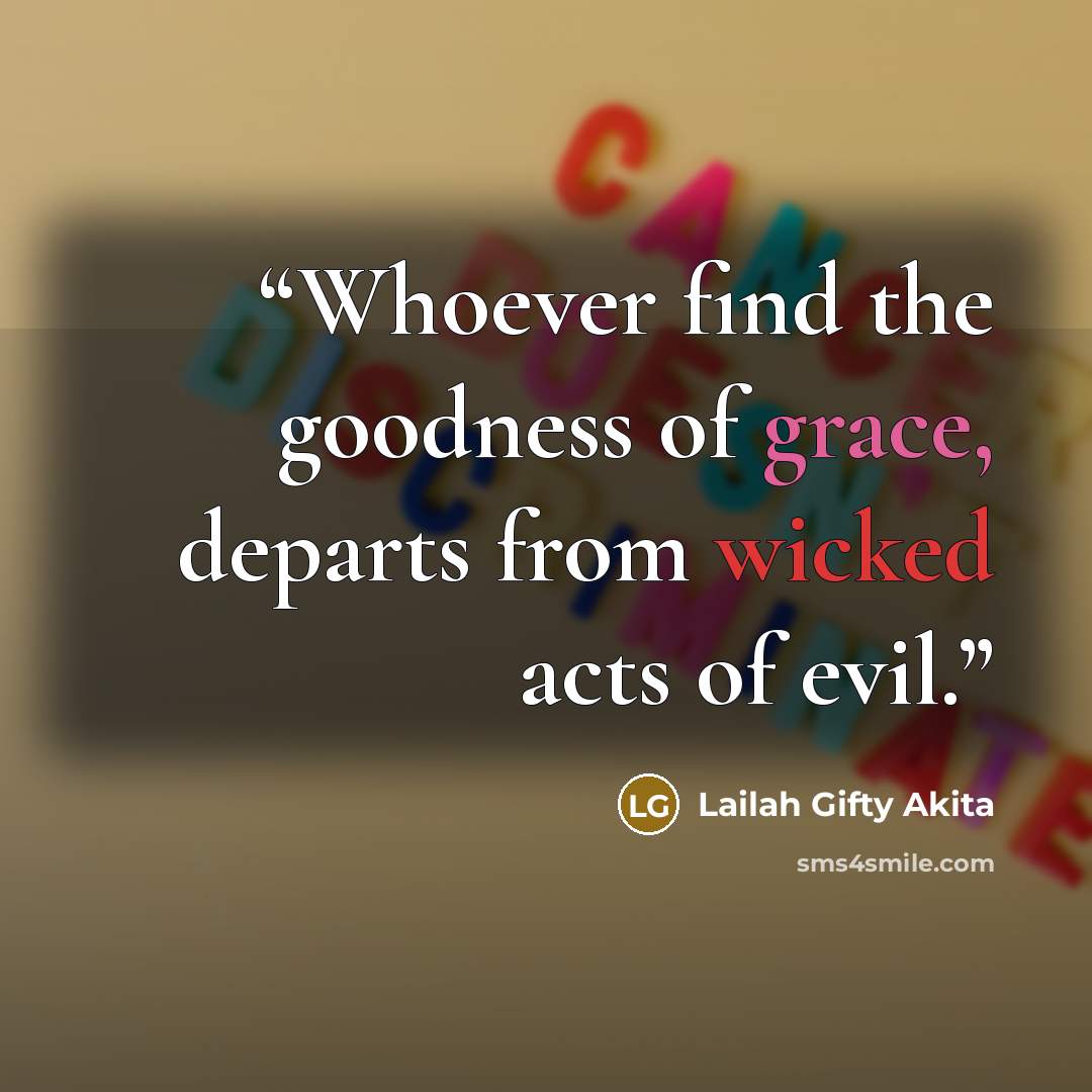 “Whoever find the goodness of grace, departs from wicked acts of evil.” quote by Lailah Gifty Akita