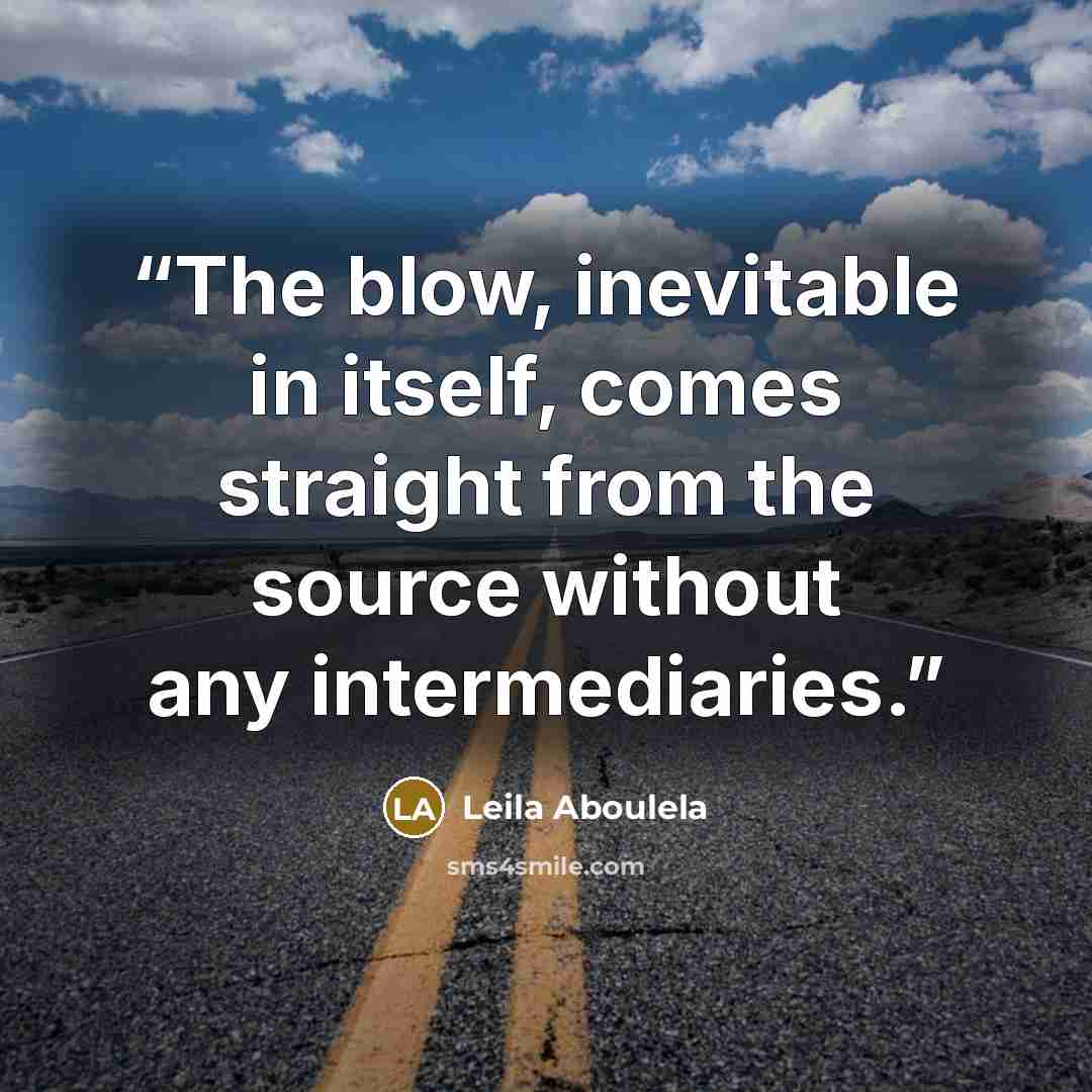 “The blow, inevitable in itself, comes straight from the source without any intermediaries.” quote by Leila Aboulela