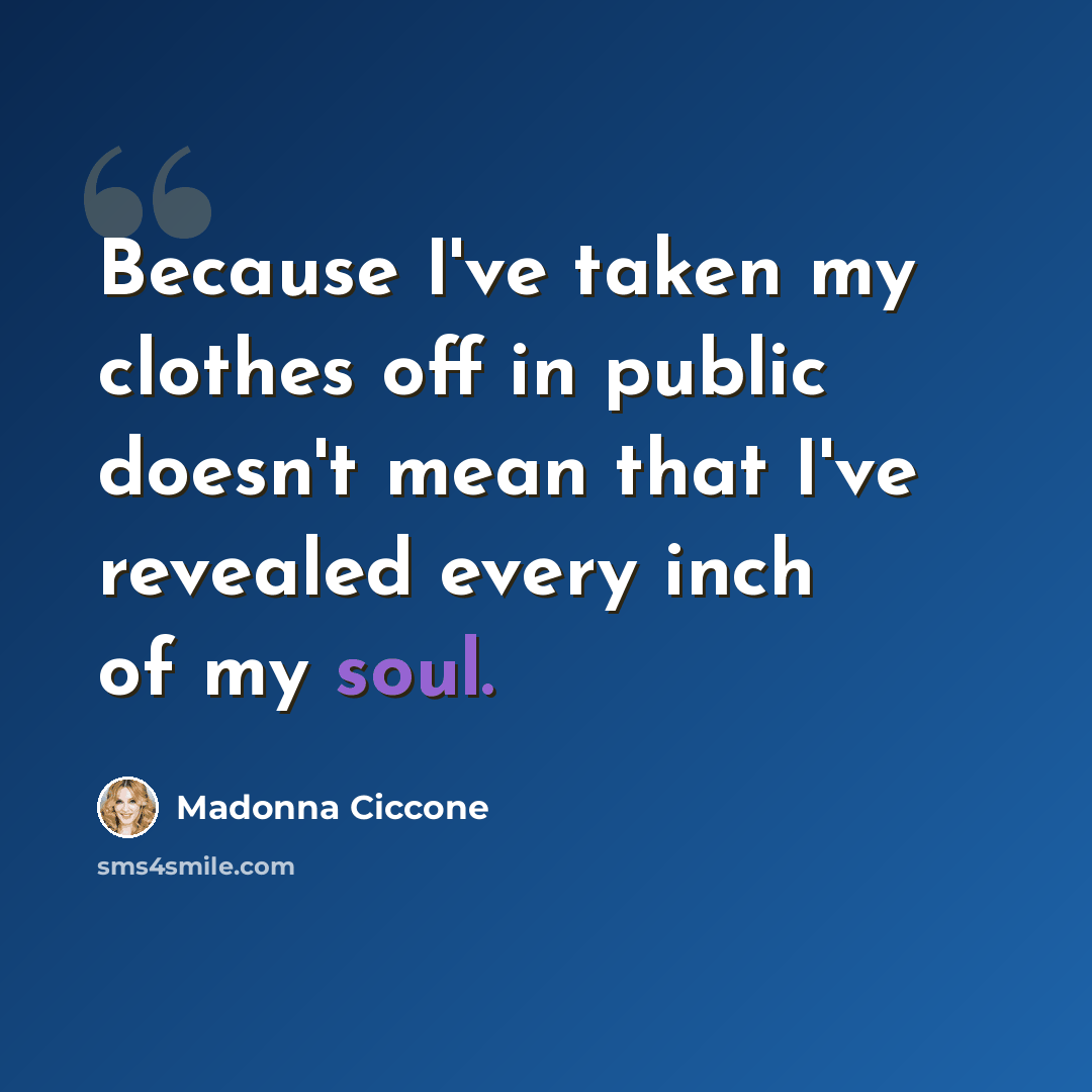 “Because I've taken my clothes off in public doesn't mean that I've revealed every inch of my soul.” quote by Madonna Ciccone