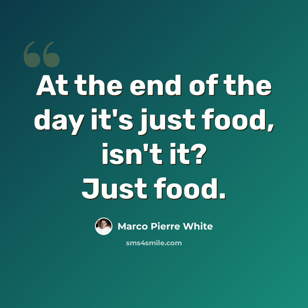 “At the end of the day it's just food, isn't it? Just food.” quote by Marco Pierre White