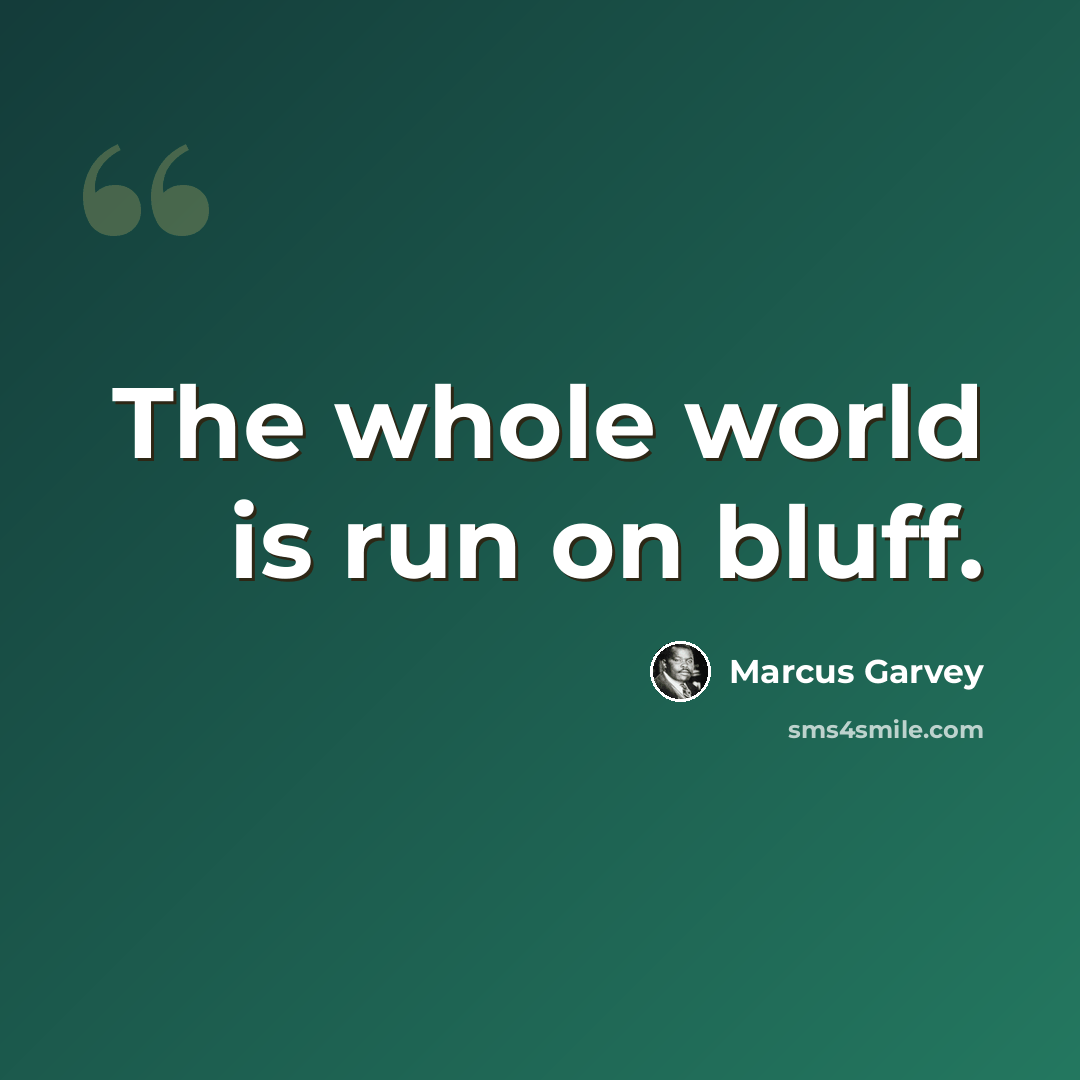 “The whole world is run on bluff.” quote by Marcus Garvey