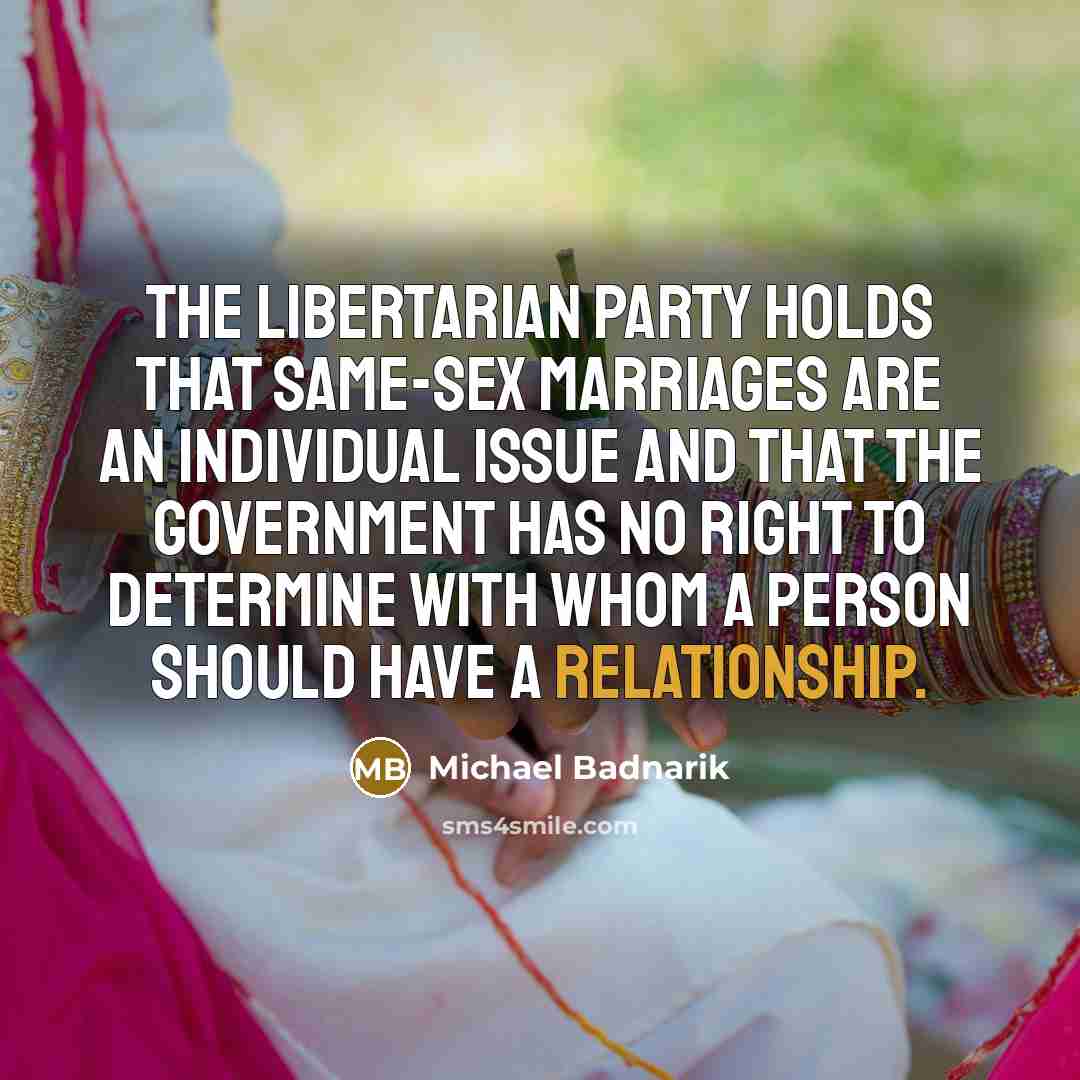 “The Libertarian Party holds that same-sex marriages are an individual issue and that the government has no right to determine with whom a person should have a relationship.” quote by Michael Badnarik