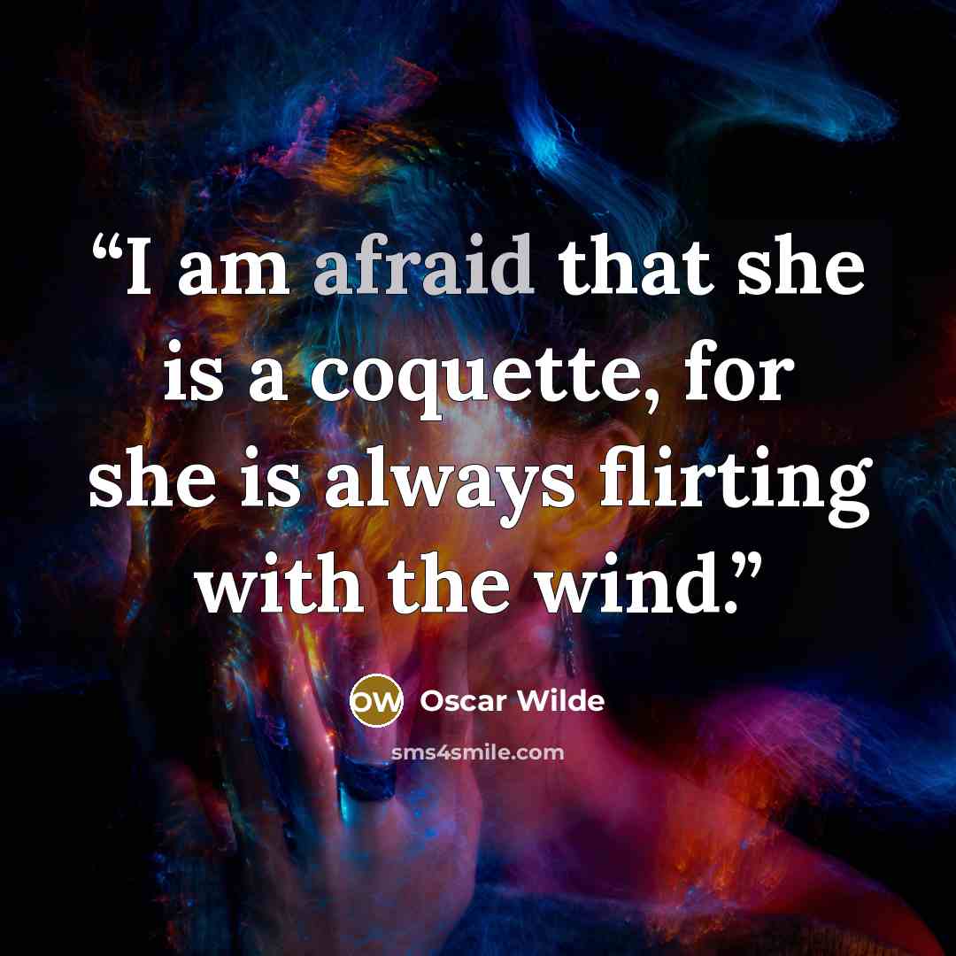 “I am afraid that she is a coquette, for she is always flirting with the wind.” quote by Oscar Wilde