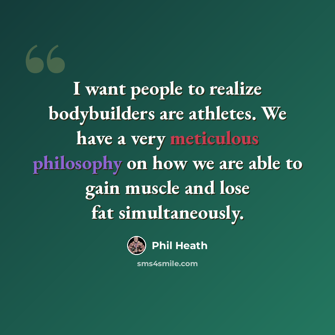 “I want people to realize bodybuilders are athletes. We have a very meticulous philosophy on how we are able to gain muscle and lose fat simultaneously.” quote by Phil Heath
