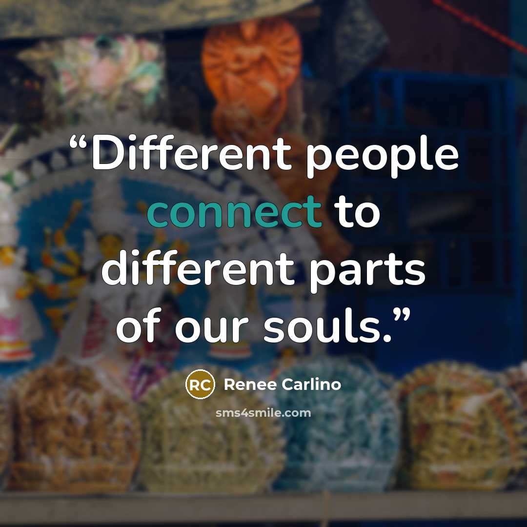 “Different people connect to different parts of our souls.” quote by Renee Carlino