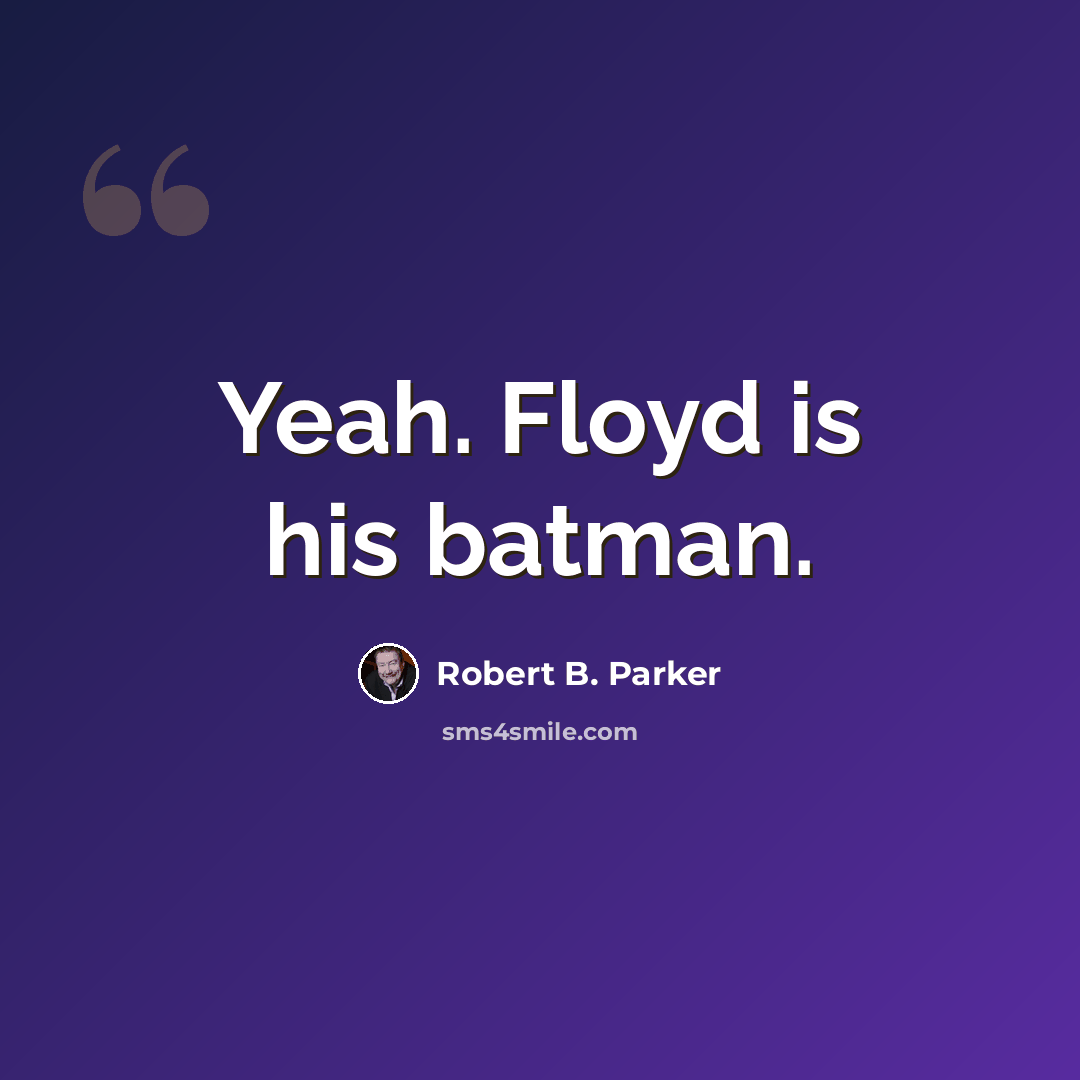 “Yeah. Floyd is his batman.” quote by Robert B. Parker