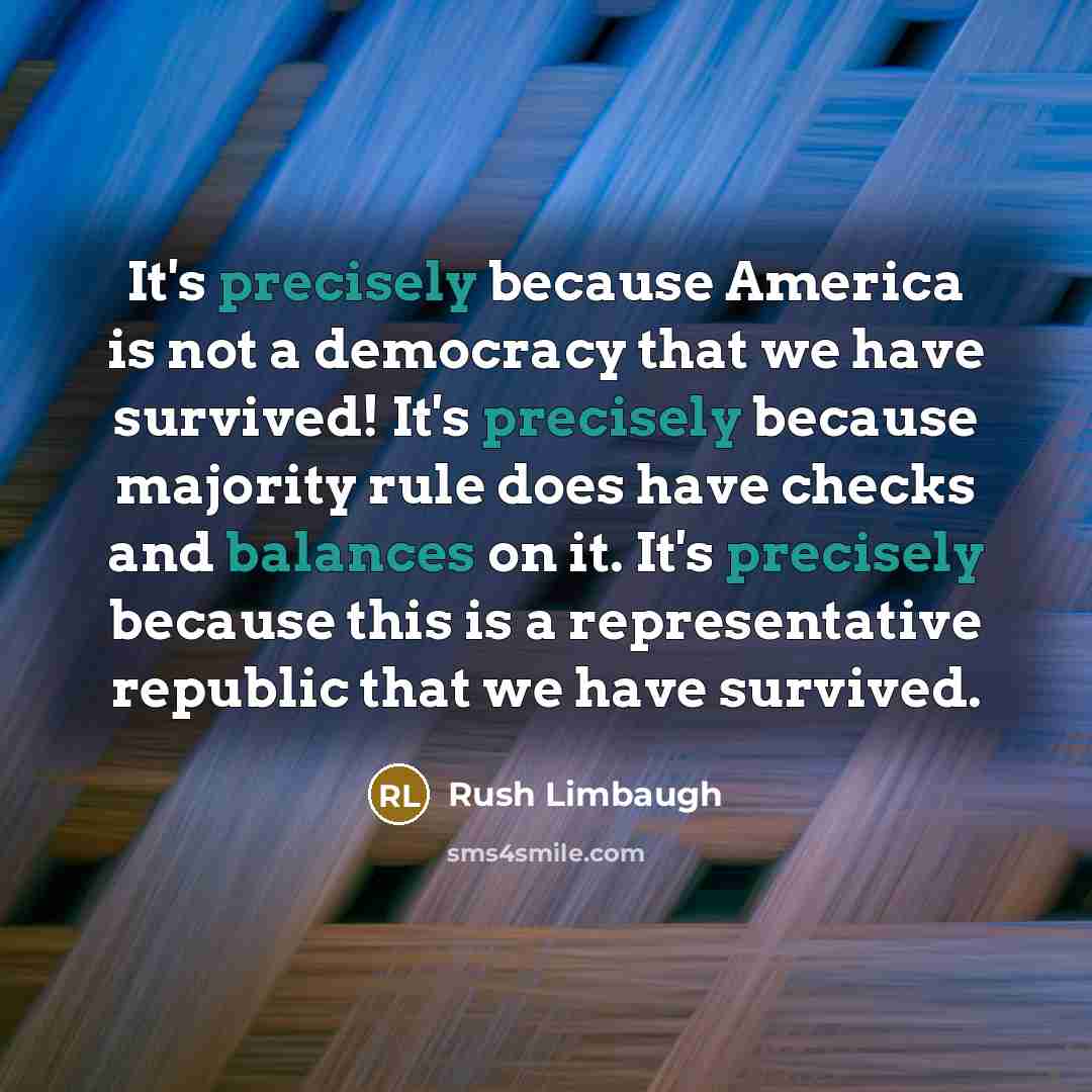 “It's precisely because America is not a democracy that we have survived! It's precisely because majority rule does have checks and balances on it. It's precisely because this is a representative republic that we have survived.” quote by Rush Limbaugh