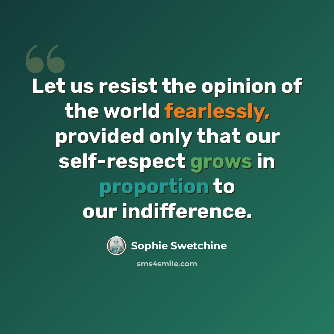 “Let us resist the opinion of the world fearlessly, provided only that our self-respect grows in proportion to our indifference.” quote by Sophie Swetchine