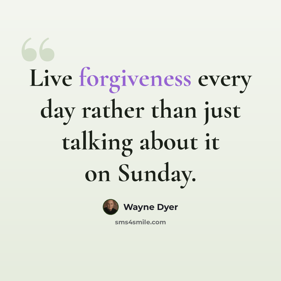 “Live forgiveness every day rather than just talking about it on Sunday.” quote by Wayne Dyer