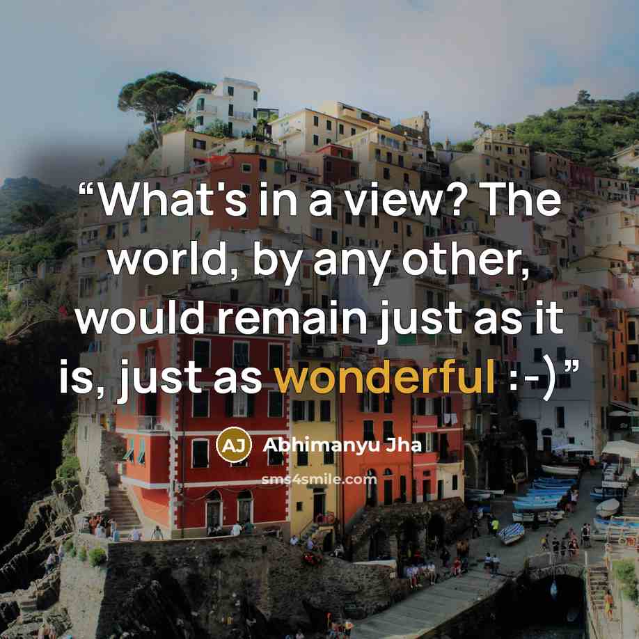 “What's in a view? The world, by any other, would remain just as it is, just as wonderful :-)” quote by Abhimanyu Jha