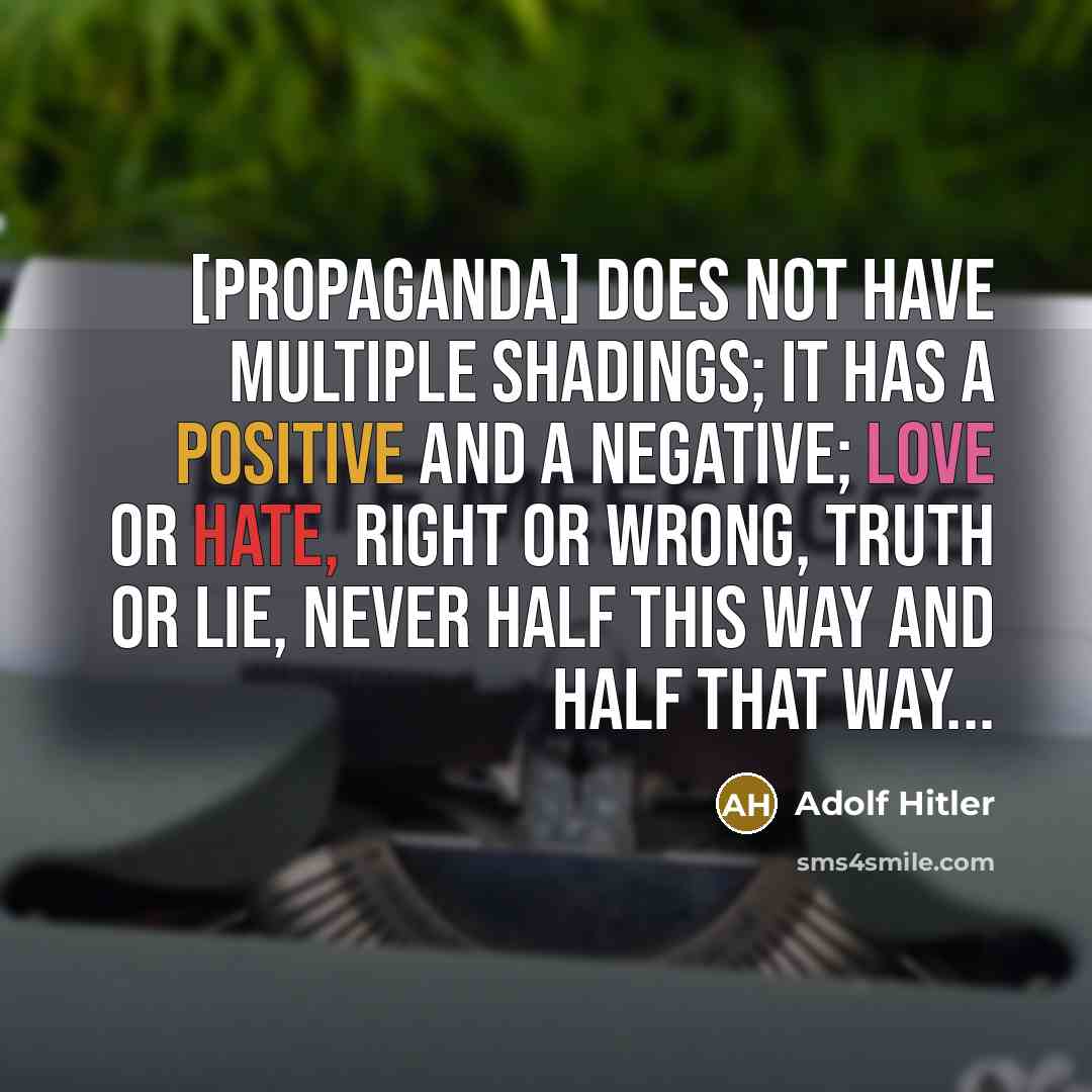 “[Propaganda] does not have multiple shadings; it has a positive and a negative; love or hate, right or wrong, truth or lie, never half this way and half that way...” quote by Adolf Hitler