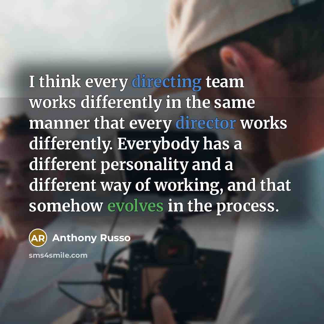 “I think every directing team works differently in the same manner that every director works differently. Everybody has a different personality and a different way of working, and that somehow evolves in the process.” quote by Anthony Russo