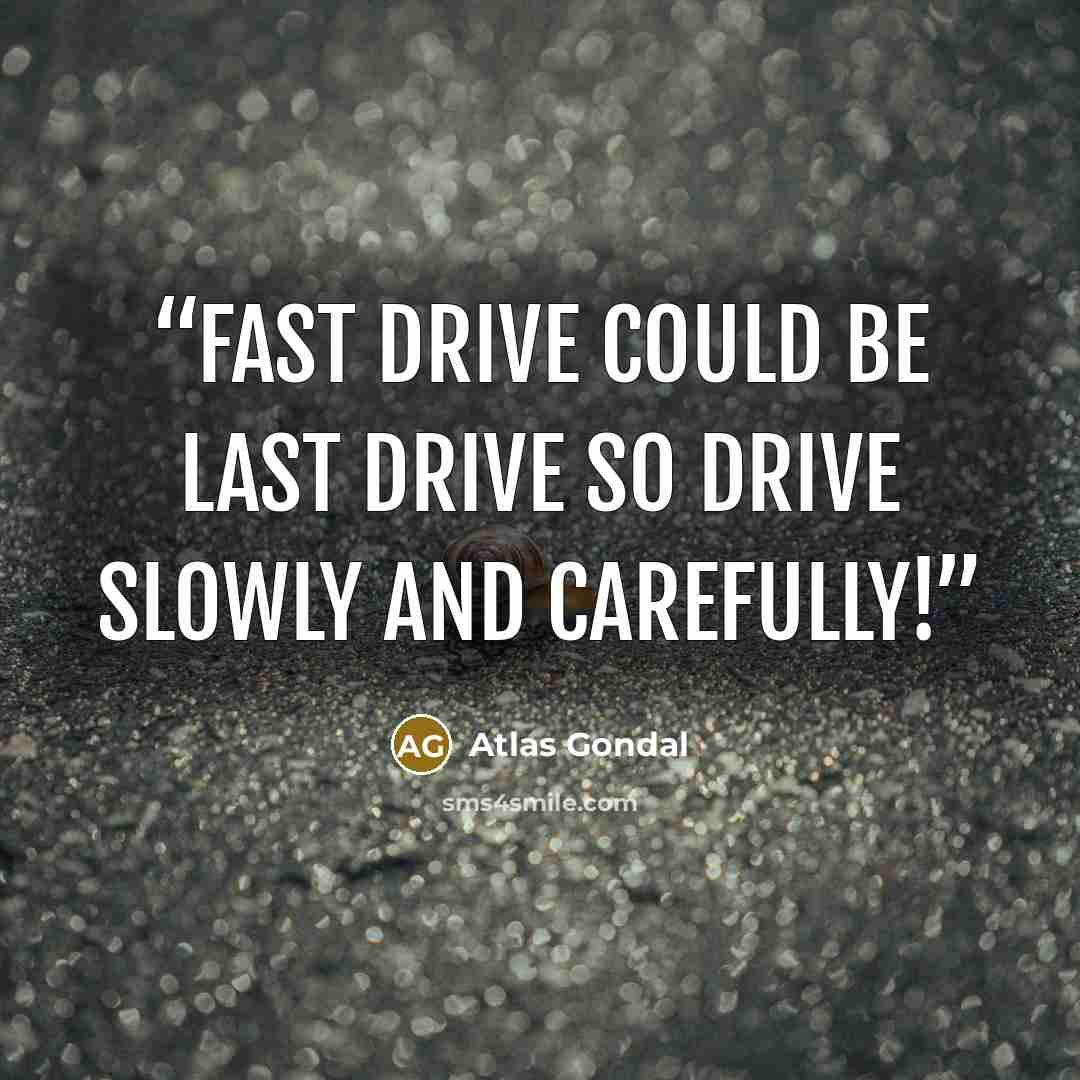 “Fast Drive could be Last Drive so Drive Slowly and Carefully!” quote by Atlas Gondal